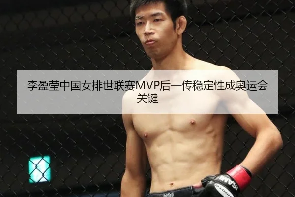 李盈莹中国女排世联赛MVP后一传稳定性成奥运会关键